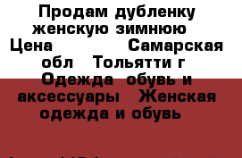 Продам дубленку женскую зимнюю › Цена ­ 12 000 - Самарская обл., Тольятти г. Одежда, обувь и аксессуары » Женская одежда и обувь   